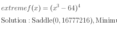 The extreme f(x)=(x^3-64)^4 is Saddle(0,16777216),Minimum(4,0)